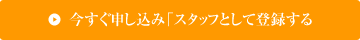 今すぐ申し込み「スタッフとして登録する」